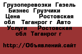 Грузоперевозки. Газель-Бизнес. Грузчики.   › Цена ­ 300 - Ростовская обл., Таганрог г. Авто » Услуги   . Ростовская обл.,Таганрог г.